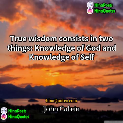 John Calvin Quotes | True wisdom consists in two things: Knowledge